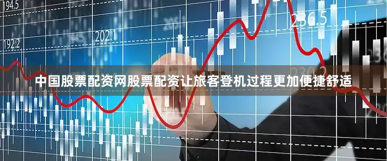 中国股票配资网股票配资让旅客登机过程更加便捷舒适