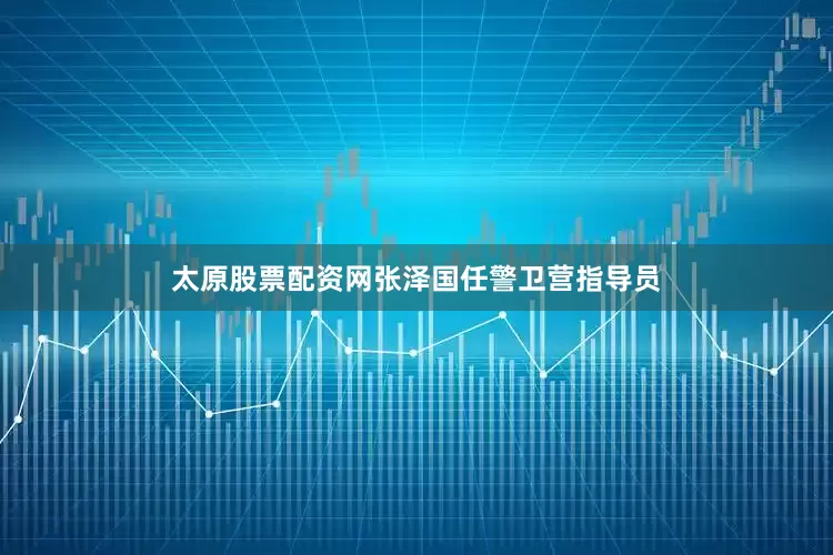 太原股票配资网张泽国任警卫营指导员