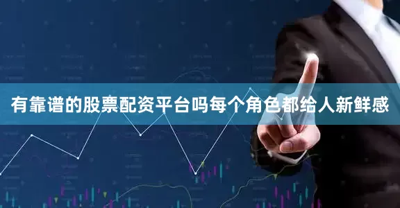 有靠谱的股票配资平台吗每个角色都给人新鲜感
