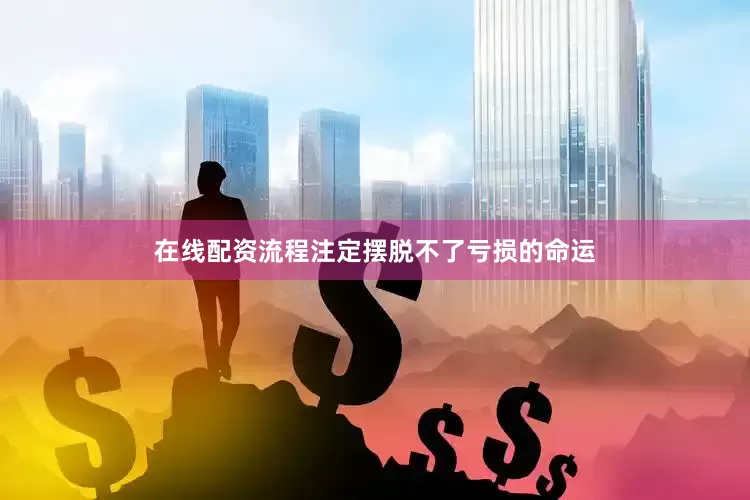 在线配资流程注定摆脱不了亏损的命运