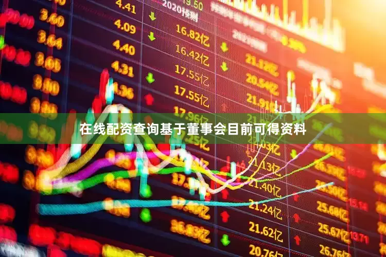 在线配资查询基于董事会目前可得资料