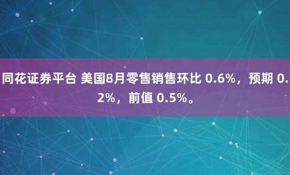 同花证券平台 美国8月零售销售环比 0.6%，预期 0.2%，前值 0.5%。