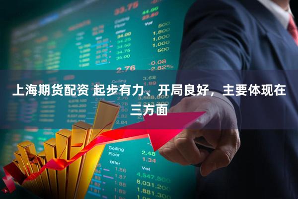 上海期货配资 起步有力、开局良好，主要体现在三方面