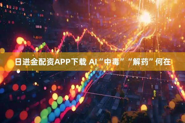 日进金配资APP下载 AI“中毒”“解药”何在