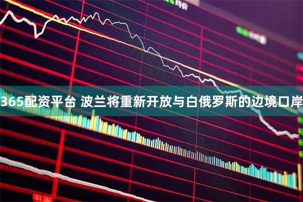 365配资平台 波兰将重新开放与白俄罗斯的边境口岸