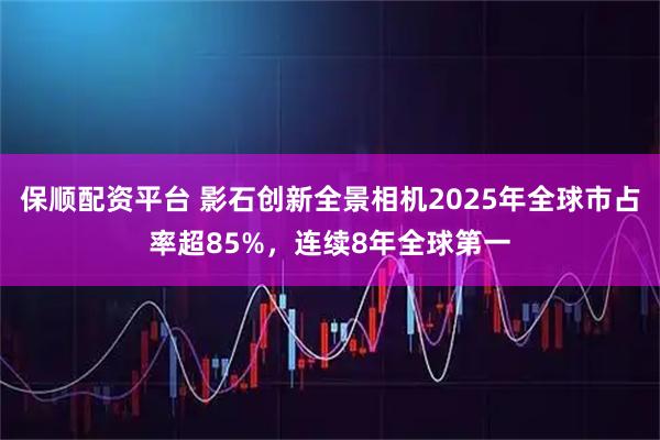 保顺配资平台 影石创新全景相机2025年全球市占率超85%，连续8年全球第一