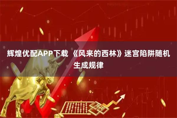 辉煌优配APP下载 《风来的西林》迷宫陷阱随机生成规律