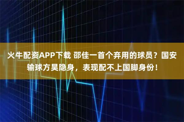 火牛配资APP下载 邵佳一首个弃用的球员？国安输球方昊隐身，表现配不上国脚身份！