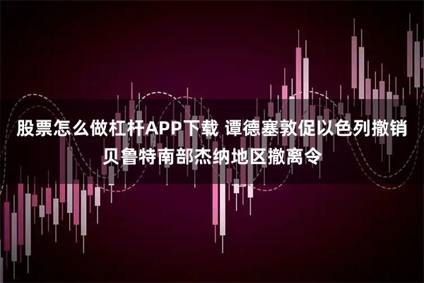 股票怎么做杠杆APP下载 谭德塞敦促以色列撤销贝鲁特南部杰纳地区撤离令