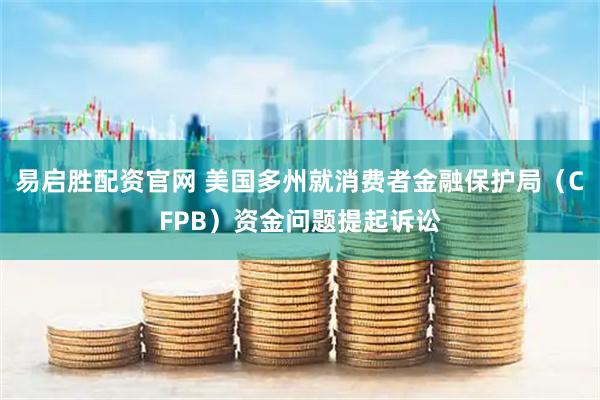 易启胜配资官网 美国多州就消费者金融保护局（CFPB）资金问题提起诉讼