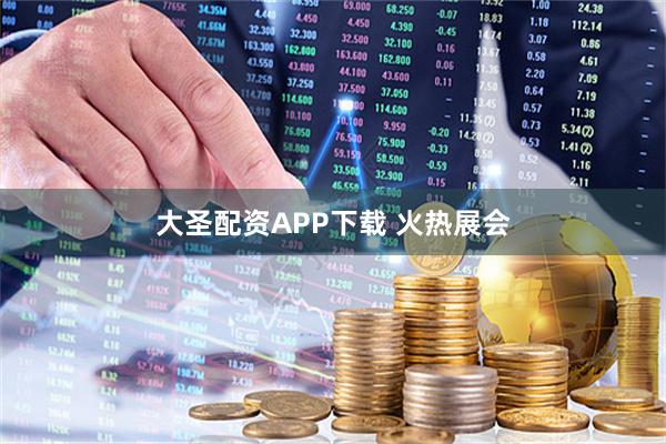 大圣配资APP下载 火热展会