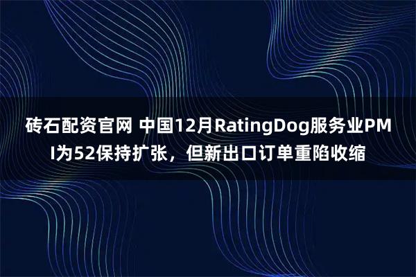 砖石配资官网 中国12月RatingDog服务业PMI为52保持扩张，但新出口订单重陷收缩