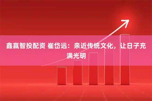 鑫赢智投配资 崔岱远：亲近传统文化，让日子充满光明