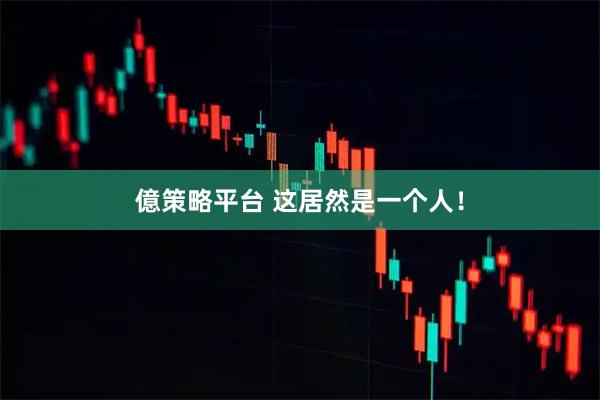 億策略平台 这居然是一个人！