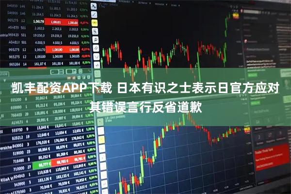 凯丰配资APP下载 日本有识之士表示日官方应对其错误言行反省道歉